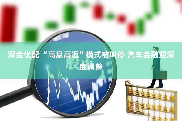 深金优配 “高息高返”模式被叫停 汽车金融迎深度调整