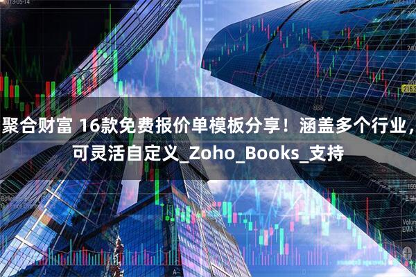 聚合财富 16款免费报价单模板分享！涵盖多个行业，可灵活自定义_Zoho_Books_支持