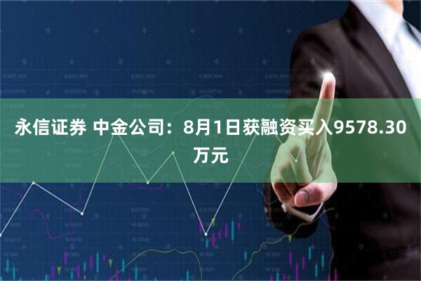 永信证券 中金公司：8月1日获融资买入9578.30万元