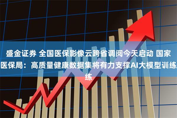 盛金证券 全国医保影像云跨省调阅今天启动 国家医保局:高质量健康数据集将有力支撑AI大模型训练